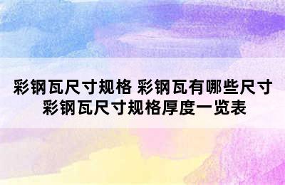 彩钢瓦尺寸规格 彩钢瓦有哪些尺寸 彩钢瓦尺寸规格厚度一览表